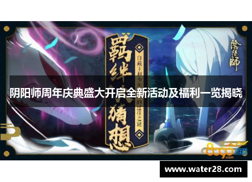 阴阳师周年庆典盛大开启全新活动及福利一览揭晓