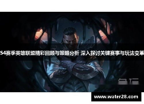 S4赛季英雄联盟精彩回顾与策略分析 深入探讨关键赛事与玩法变革