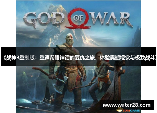 《战神3重制版：重返希腊神话的复仇之旅，体验震撼视觉与极致战斗》